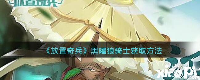 《安排奇兵》黑曜狼骑士获取要领