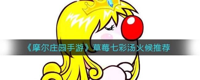 《摩尔庄园手游》草莓七彩汤火候推荐