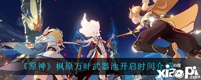 《原神》枫原万叶兵器池开启时间先容