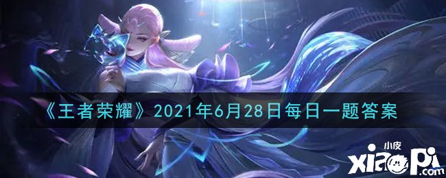 《王者荣耀》2021年6月28日逐日一题谜底