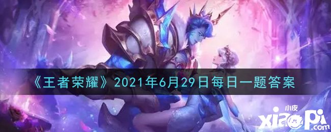 《王者荣耀》2021年6月29日逐日一题谜底