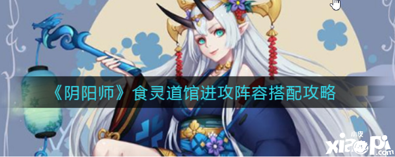 阴阳师食灵道馆打击阵容怎么搭配？食灵道馆打击阵容搭配攻略