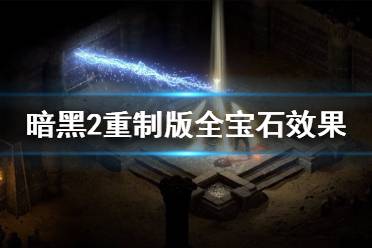 《暗黑破坏神2重制版》宝石效果全汇总 全宝石效果一览
