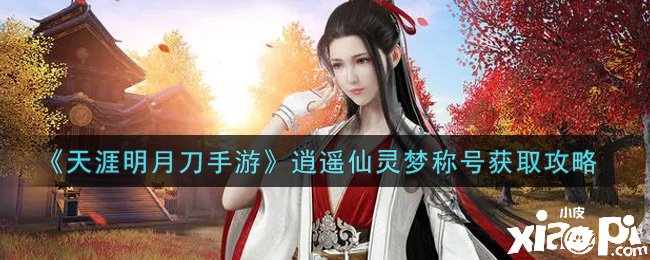 《天涯明月刀手游》逍遥仙灵梦称谓获取攻略