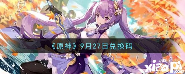 《原神》9月27日兑换码是什么呢？9月27日兑换码