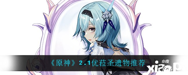 《原神》优菈在2.1版本带什么圣遗物较量好?2.1优菈圣遗物推荐