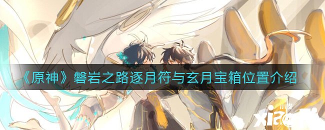 《原神》磐岩之路任务逐月符与玄月宝箱在什么处所?磐岩之路逐月符与玄月