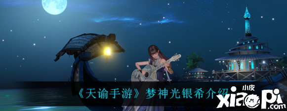天谕手游梦神光银希怎么样？梦神光银希先容