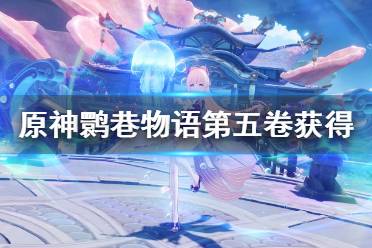 以上就是原神鹮巷物语第五卷获得方法介绍全部内容