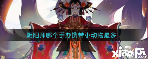阴阳师哪个手办携带小动物最多