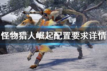 怪物猎人崛起配置要求详情介绍 最低配置: 操作系统:Windows 10 (64位) 处理器:Intel Core i