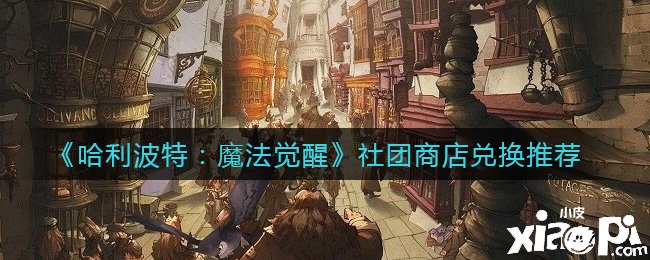 《哈利波特：邪术觉醒》社团商店兑换推荐