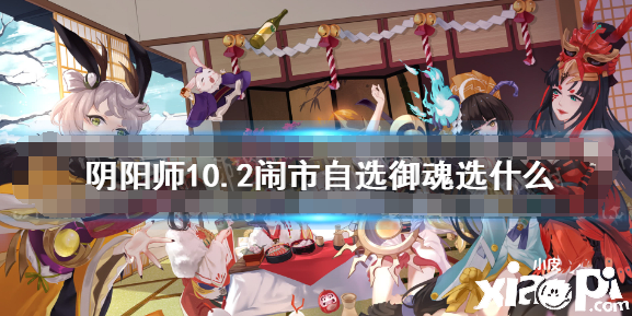 《阴阳师》10.2闹市自选御魂选什么