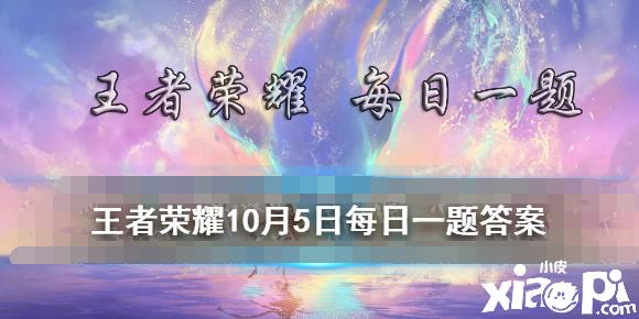 王者营地金秋谁的手册？ 王者荣耀10月5日逐日一题谜底