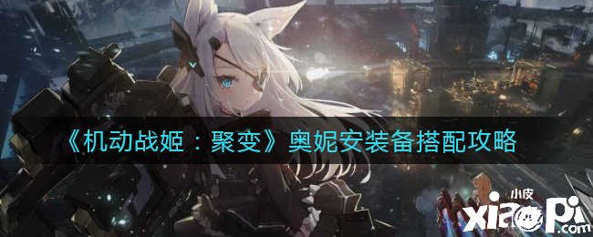 《灵活战姬：聚变》奥妮安装备搭配攻略