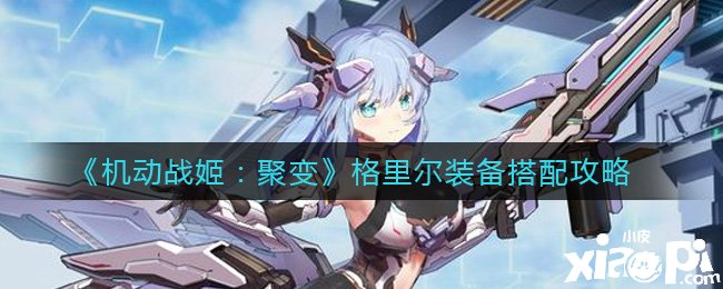 《灵活战姬：聚变》格里尔装备搭配攻略