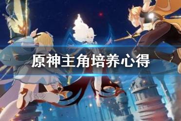 原神主角怎么培养?主角是玩家们最常见的一个角色了