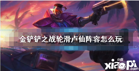 《金铲铲之战》轮滑卢仙阵容怎么玩 轮滑卢仙阵容出装推荐