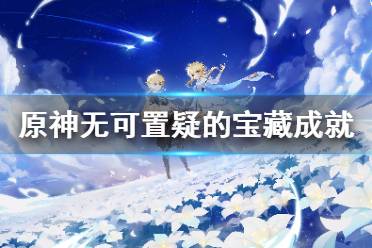 《原神》无可置疑的宝藏成就怎么玩?无可置疑的宝藏成就玩法一览