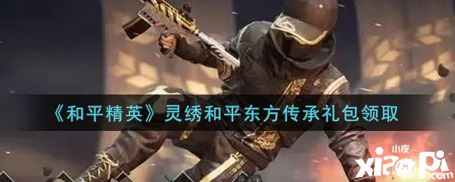 《僻静精英》灵绣僻静东方传承礼包领取