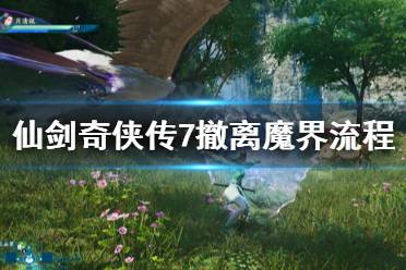 下面小编就带来仙剑奇侠传7撤离魔界流程分享