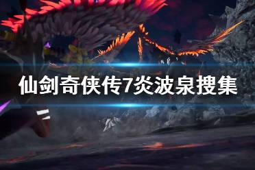 以上就是关于仙剑奇侠传7炎波泉搜集指南