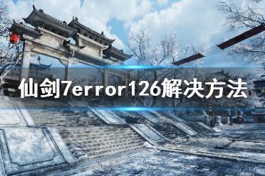 下面小编就为大家带来仙剑奇侠传7error126解决方法