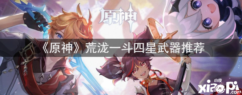 《原神》荒泷一斗四星兵器推荐