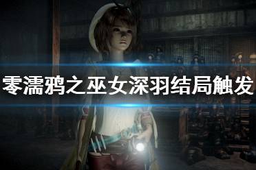 这里给大家整理了零濡鸦之巫女深羽结局触发方法