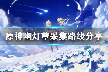 今天小编给大家带来原神幽灯蕈采集路线分享