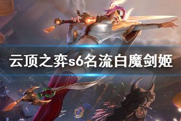 《云顶之弈》s6名流白魔剑姬怎么玩?s6名流白魔剑姬阵容分享