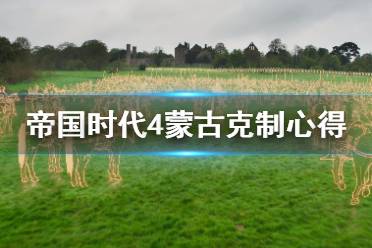 《帝国时代4》蒙古怎么克制?蒙古克制心得