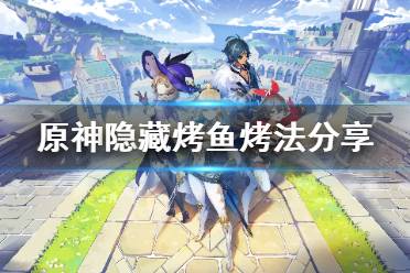今天小编给大家带来原神隐藏烤鱼烤法分享