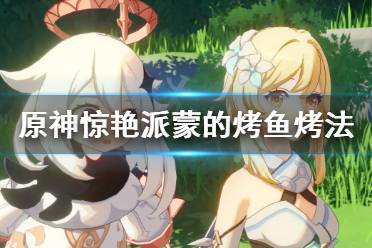 《原神》惊艳派蒙的烤鱼怎么烤?惊艳派蒙的烤鱼烤法分享