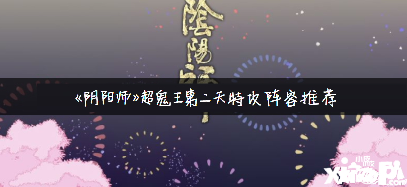 《阴阳师》超鬼王第二天特攻阵容推荐