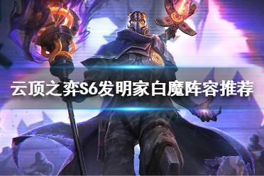 《云顶之弈》发明家白魔怎么玩?S6发明家白魔阵容推荐