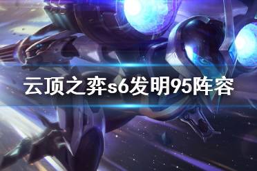 《云顶之弈》s6发明95怎么玩?s6发明95阵容分享