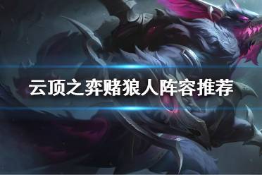 《云顶之弈》狼人怎么玩?赌狼人阵容推荐