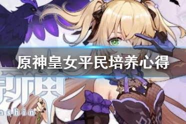 配队:皇女辅助时推荐主C公子或其它吃反应和挂伤的角色;皇女主C时香菱副C温迪聚怪另一个治疗角色