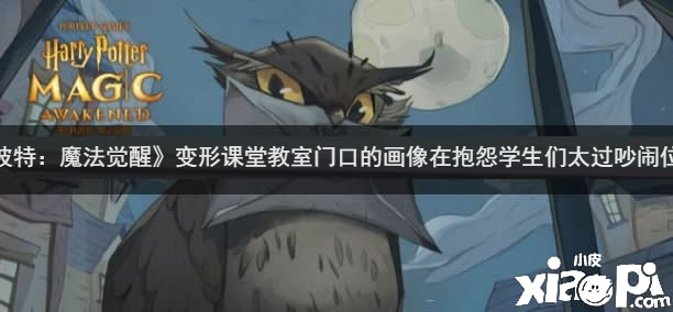 《哈利波特：邪术觉醒》变形教室讲堂门口的画像在诉苦学生们过分喧华位置先容
