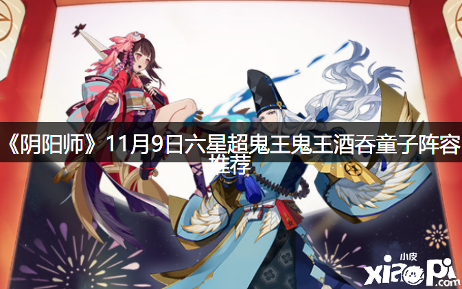 《阴阳师》11月9日六星超鬼王鬼王酒吞童子阵容推荐