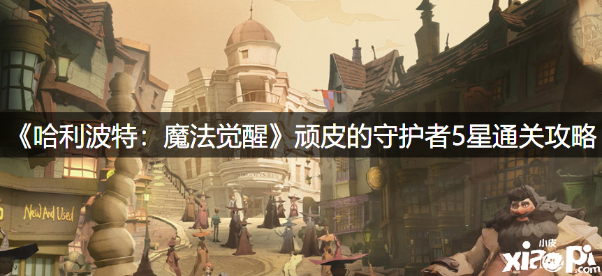 《哈利波特：邪术觉醒》顽皮的守护者5星通关攻略