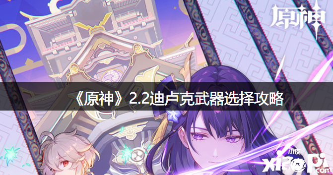 《原神》2.2迪卢克兵器选择攻略
