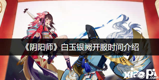 《阴阳师》白玉银阙开服时间先容