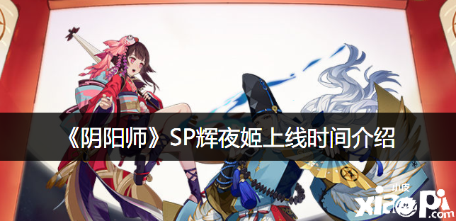 《阴阳师》SP辉夜姬上线时间先容