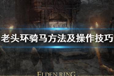 《艾尔登法环》怎么骑马?老头环骑马方法及操作技巧介绍