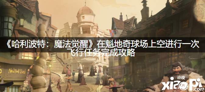 《哈利波特：邪术觉醒》在魁地奇球场上空举办一次航行任务完成攻略