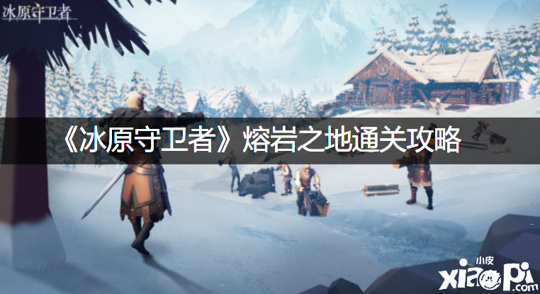《冰原捍卫者》熔岩之地通关攻略