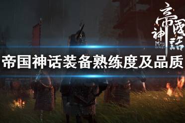 以上就是关于帝国神话装备熟练度及品质的相关介绍