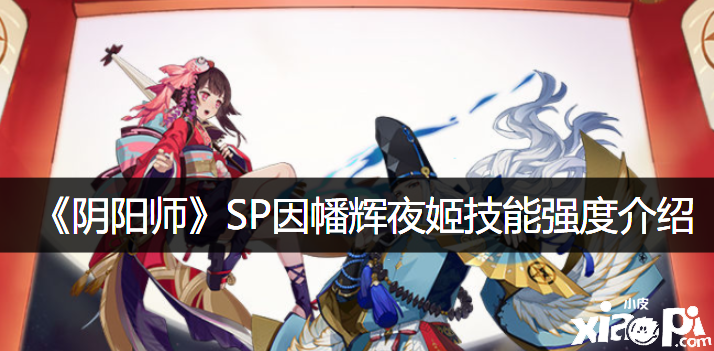 《阴阳师》SP因幡辉夜姬技术强度先容